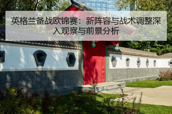 ying-ge-lan-bei-zhan-ou-jin-sai-xin-zhen-rong-yu-zhan-shu-tiao-zheng-shen-ru-guan-cha-yu-qian-jing-fen-xi-2-888.jpg