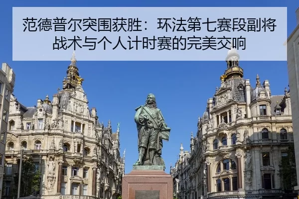 范德普尔突围获胜：环法第七赛段副将战术与个人计时赛的完美交响