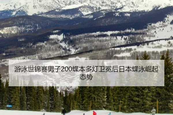 游泳世锦赛男子200蝶本多灯卫冕后日本蝶泳崛起态势